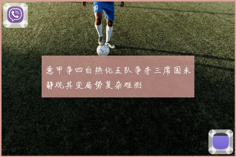 意甲争四白热化五队争夺三席国米静观其变局势复杂难测