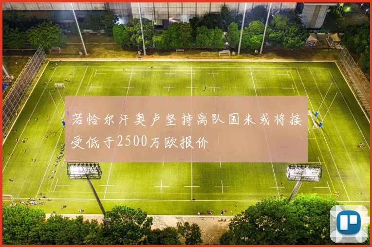 若恰尔汗奥卢坚持离队国米或将接受低于2500万欧报价