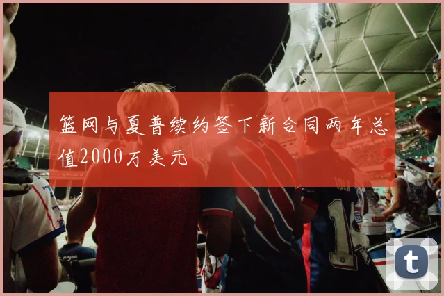 篮网与夏普续约签下新合同两年总值2000万美元