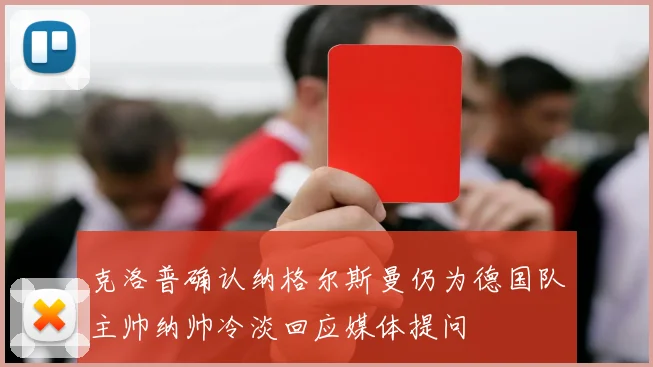 克洛普确认纳格尔斯曼仍为德国队主帅纳帅冷淡回应媒体提问