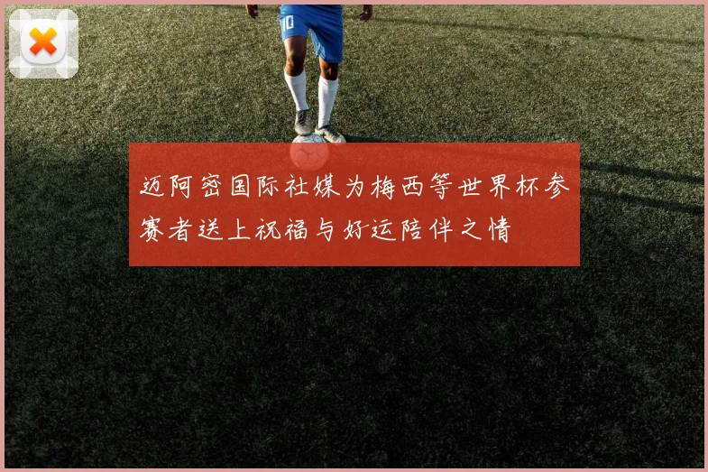 迈阿密国际社媒为梅西等世界杯参赛者送上祝福与好运陪伴之情