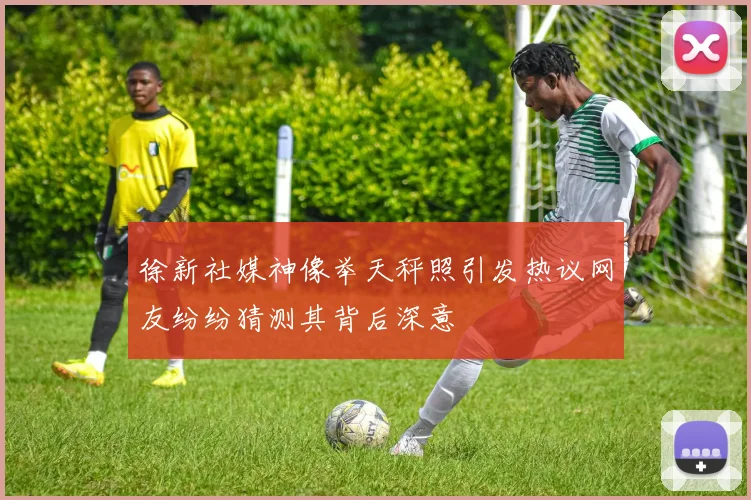 徐新社媒神像举天秤照引发热议网友纷纷猜测其背后深意