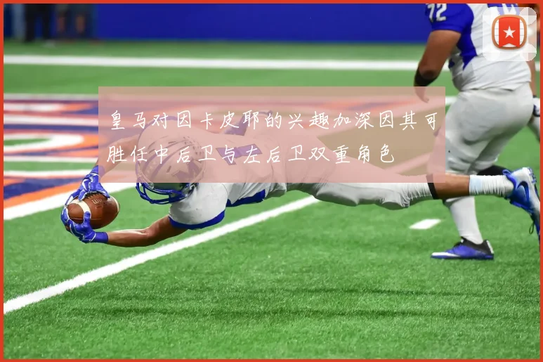 皇马对因卡皮耶的兴趣加深因其可胜任中后卫与左后卫双重角色