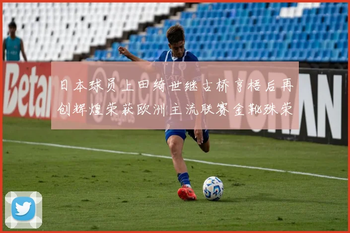 日本球员上田绮世继古桥亨梧后再创辉煌荣获欧洲主流联赛金靴殊荣